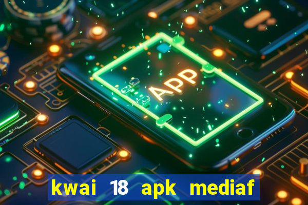 kwai 18 apk mediaf  re